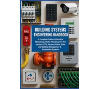 Building Systems Engineering Handbook A Complete Guide to Electrical, Mechanical, HVAC, Plumbing, Fire Protection, CCTV, Access Control, Data, and Building Management & Automation Systems