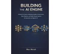 Building the AI Engine: A Hands-On Guide to Building Scalable Infrastructure, Data Pipelines, and Model Lifecycle Systems for Generative and Agentic AI