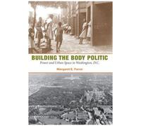 Building The Body Politic: Power And Urban Space In Washington, D.C