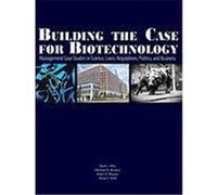 Building the Case for Biotechnology: Management Case Studies in Science, Laws, Regulations, Politics, and Business