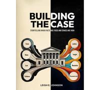 Building The Case: Storytelling When Facts Are Fixed And Stakes Are High