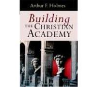Building the Christian Academy Arthur F. Holmes (Auteur)