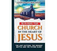 Building The CHURCH IN THE HEART OF JESUS : The Lost Pattern, the Present Battle, the Future Glory: Unveiling the True Model of the Church for Apostolic Power, Cultural Renewal, and Christ’s Return
