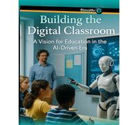 Building the Digital Classroom: A Vision for Education in the AI-Driven Era
