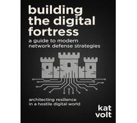 Building the Digital Fortress: A Guide to Modern Network Defense Strategies: Architecting Resilience in a Hostile Digital World