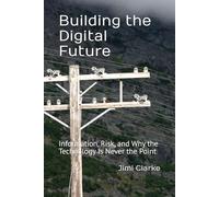 Building the Digital Future: Information, Risk, and Why the Technology Is Never the Point
