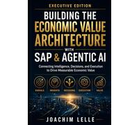 Building the Economic Value Architecture with SAP & Agentic AI - Executive Edition: Connecting Intelligence, Decisions, and Execution to Drive Measurable Economic Value