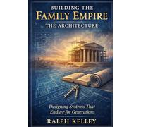 Building the Family Empire: The Architecture: Designing Systems That Endure for Generations