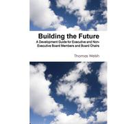 Building The Future - A Development Guide For Executive And Non-Executive Board Members And Board Chairs