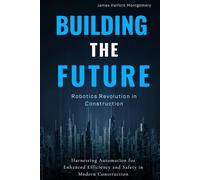 Building the Future: Robotics Revolution in Construction: Harnessing Automation for Enhanced Efficiency and Safety in Modern Construction