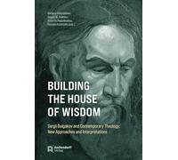 Building the House of Wisdom: Sergii Bulgakov and Contemporary Theology: New Approaches and Interpretations