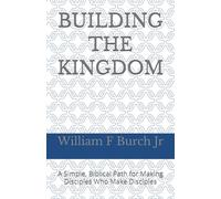 Building The Kingdom: A Simple, Biblical Path for Making Disciples Who Make Disciples
