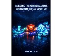 BUILDING THE MODERN DATA STACK WITH FIVETRAN, DBT, AND SNOWFLAKE: Automate ELT Pipelines, Transform Data with SQL, and Drive Analytics from Source to Insight