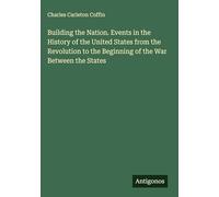 Building the Nation. Events in the History of the United States from the Revolution to the Beginning of the War Between the States