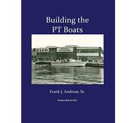 Building the PT Boats: An Illustrated History of U.S. Navy Torpedo Boat Construction in World War II