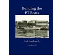 Building the PT Boats: An Illustrated History of U.S. Navy Torpedo Boat Construction in World War II Andruss Sr, Frank J. (Auteur)