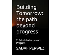 Building Tomorrow: the path beyond progress: 21 Principles for Human Progress