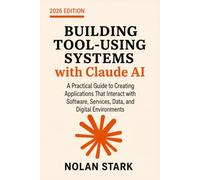 Building Tool-Using Systems with Claude AI: A Practical Guide to Creating Applications That Interact with Software, Services, Data, and Digital Environments