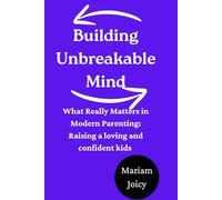 Building Unbreakable Mind: What Really Matters in Modern Parenting: Raising a loving and confident kids