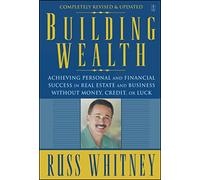 Building Wealth: Achieving Personal and Financial Success in Real Estate and Business Without Money, Credit, or Luck