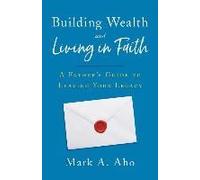Building Wealth And Living In Faith: A Father's Guide To Leaving Your Legacy