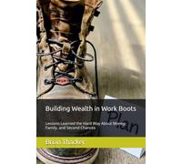 Building Wealth in Work Boots: Lessons Learned the Hard Way About Money, Family, and Second Chances