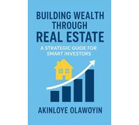 Building Wealth Through Real Estate: A Strategic Guide for Smart Investors