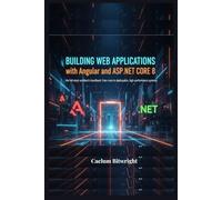 Building Web Applications with Angular and ASP.NET Core 8: The Full-Stack Architect's Handbook: From Zero to Deployable, High-Performance Systems