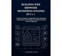 Building Web Browser Rendering Engines in C++: A Hands-On Guide to Creating DOM Trees, CSS Engines, Layout Systems, Paint Pipelines, and High-Performance Browser Components