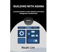 Building With Asana: A Practical Guide to Team Adoption and Project Management Fundamentals
