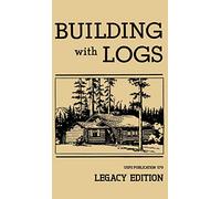 Building With Logs (Legacy Edition): A Classic Manual On Building Log Cabins, Shelters, Shacks, Lookouts, and Cabin Furniture For Forest Life