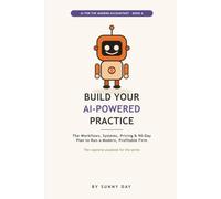 Building Your AI-Powered Accounting Practice: The Workflows, Systems, Pricing, Team, and 90-Day Plan to Run a Modern, Profitable, Future-Proof Firm With AI, for Accountants and Bookkeepers