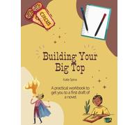 Building Your Big Top: A practical workbook to get you to a first draft of a novel