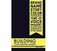 Building Your Brand Assets: Brand Name, Story, Color, Typography, Tone Of Voice, Imagery, Illustrations, Iconography, Style Guide