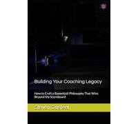 Building Your Coaching Legacy: How to Craft a Basketball Philosophy That Wins Beyond the Scoreboard