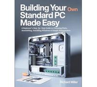 Building Your Own Standard PC Made Easy: A Beginner’s Step-by-Step Guide to Choosing Parts, Assembling, Installing Windows & Simple Maintenance
