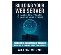 Building Your Own Web Server: A Hands-On Approach to Hosting Your Website: Understand the inner workings of web hosting by setting up your own server from scratch.