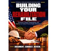Building Your Rehabilitation File: Document Change, Responsibility, and Stability for Federal Firearm Rights Restoration