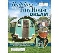 Building Your Tiny House Dream: Design and Build a Camper-Style Tiny House with Your Own Hands