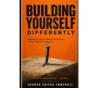 BUILDING YOURSELF DIFFERENTLY: How to Redesign the Behavior System That Has Been Running Your Life
