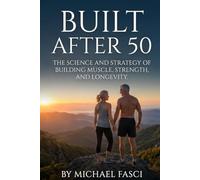 Built After 50: The Science and Strategy of Building Muscle, Strength, and Longevity