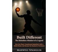 Built Different: The Relentless Mindset of a Legend: How One Player Transformed Basketball, Built a Global Brand, and Became the Standard of Greatness