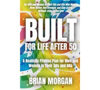 Built For Life After 50: A Realistic Fitness Plan for Men and Women in Their 50s and 60s