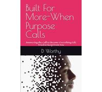 Built For More-When Purpose Calls: Answering the Call to Become Everything Life Tried to Keep From You