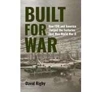 Built for War: How FDR and America Forged the Factories That Won World War II