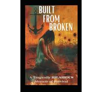 Built From Broken: A Tragically HILARIOUS Memoir of Survival