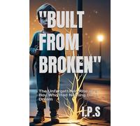 Built from Broken: The Unforgettable Rise of a Boy Who Had Nothing but a Dream