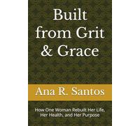 Built from Grit & Grace: How One Woman Rebuilt Her Life, Her Health, and Her Purpose