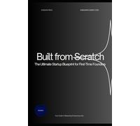 Built from Scratch: Your Complete Guide to Starting a Business from Zero: The Step-by-Step Entrepreneur’s Manual to Building from Idea to Launch