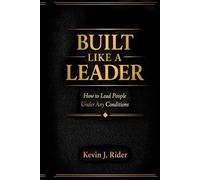 BUILT LIKE A LEADER: How to Lead People Under Any Conditions